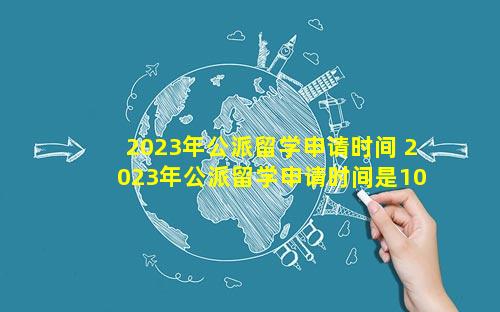 2023年公派留学申请时间 2023年公派留学申请时间是10月份吗